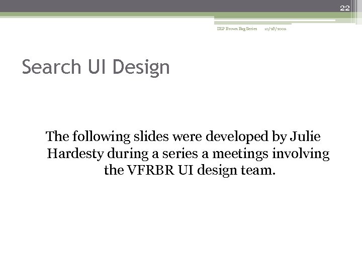 22 DLP Brown Bag Series 10/28/2009 Search UI Design The following slides were developed