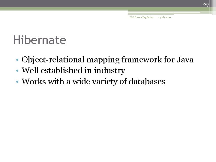 27 DLP Brown Bag Series 10/28/2009 Hibernate • Object-relational mapping framework for Java •