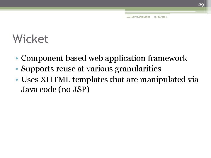 29 DLP Brown Bag Series 10/28/2009 Wicket • Component based web application framework •