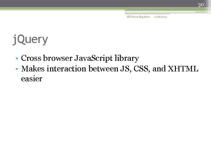 30 DLP Brown Bag Series 10/28/2009 j. Query • Cross browser Java. Script library