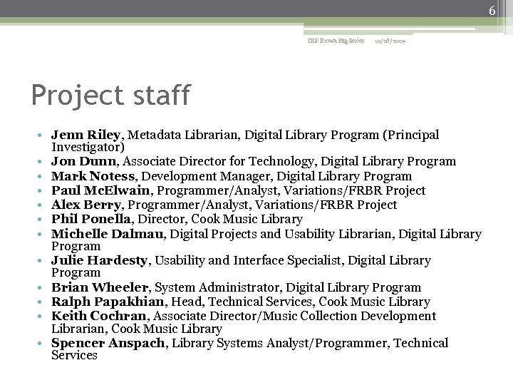 6 DLP Brown Bag Series 10/28/2009 Project staff • Jenn Riley, Metadata Librarian, Digital