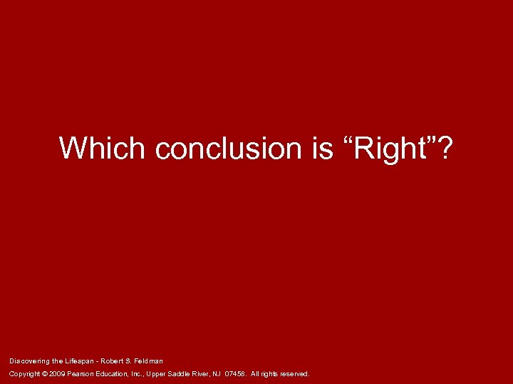 Which conclusion is “Right”? Discovering the Lifespan - Robert S. Feldman Copyright © 2009