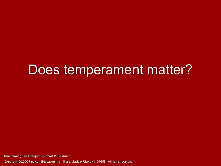Does temperament matter? Discovering the Lifespan - Robert S. Feldman Copyright © 2009 Pearson