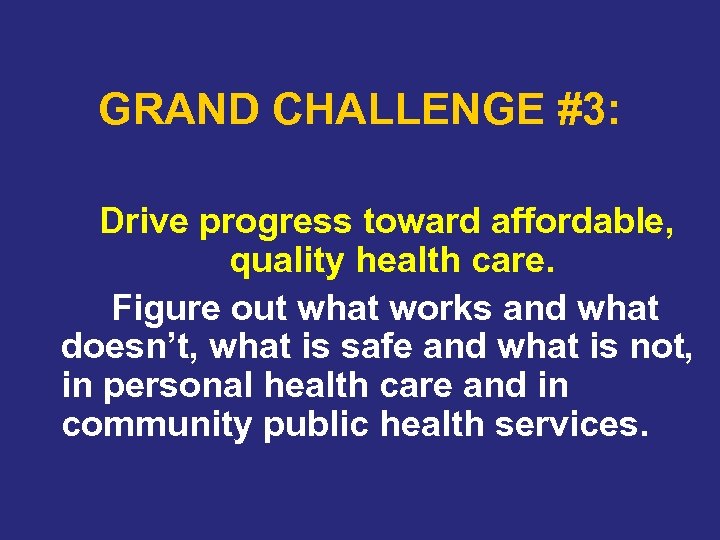 GRAND CHALLENGE #3: Drive progress toward affordable, quality health care. Figure out what works