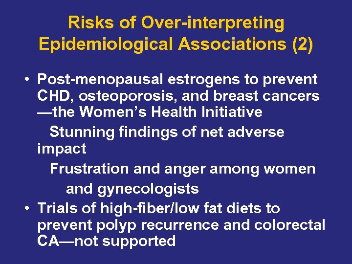 Risks of Over-interpreting Epidemiological Associations (2) • Post-menopausal estrogens to prevent CHD, osteoporosis, and