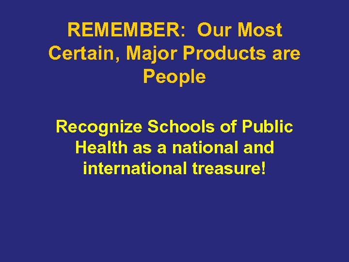 REMEMBER: Our Most Certain, Major Products are People Recognize Schools of Public Health as