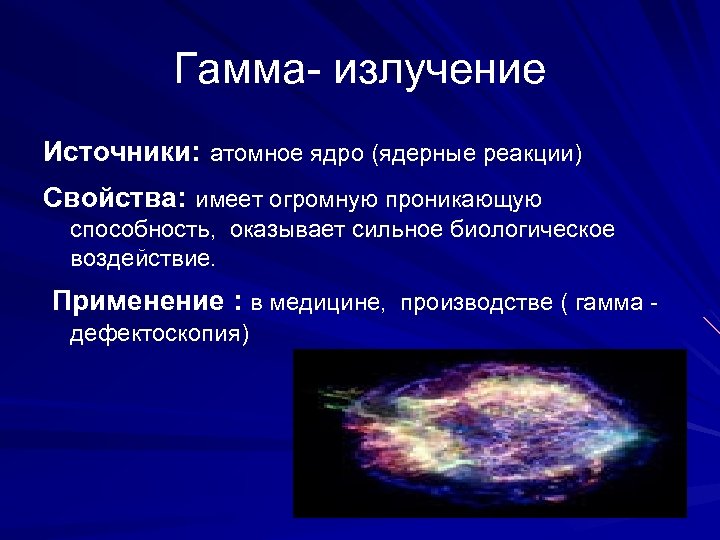 Гамма- излучение Источники: атомное ядро (ядерные реакции) Свойства: имеет огромную проникающую способность, оказывает сильное