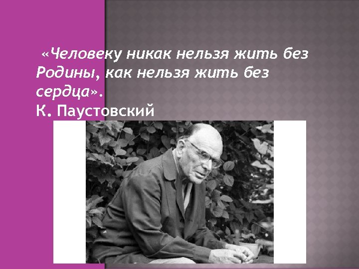  «Человеку никак нельзя жить без Родины, как нельзя жить без сердца» . К.
