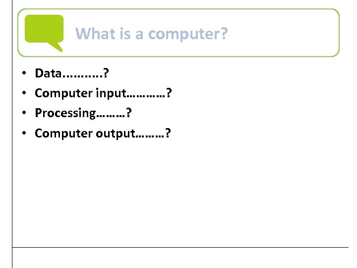 What is a computer? • • Data. . . ? Computer input…………? Processing………? Computer
