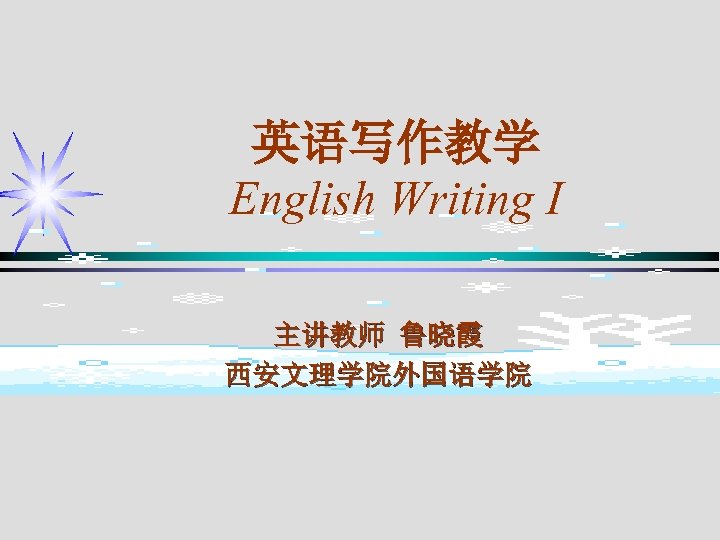 英语写作教学 English Writing I 主讲教师 鲁晓霞 西安文理学院外国语学院