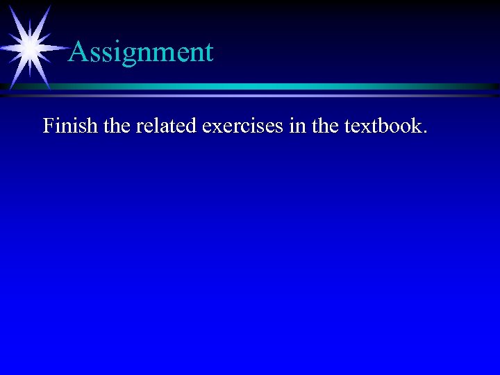 Assignment Finish the related exercises in the textbook. 