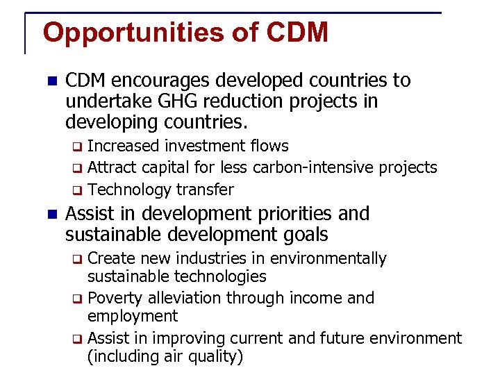 Opportunities of CDM n CDM encourages developed countries to undertake GHG reduction projects in