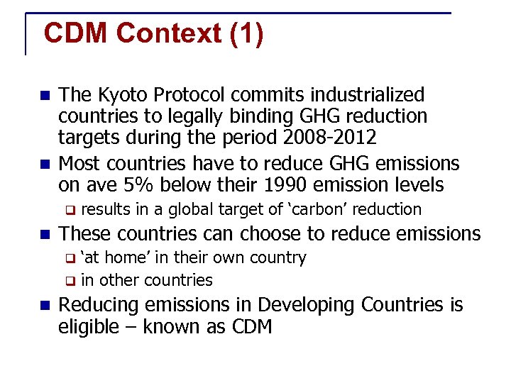 CDM Context (1) The Kyoto Protocol commits industrialized countries to legally binding GHG reduction