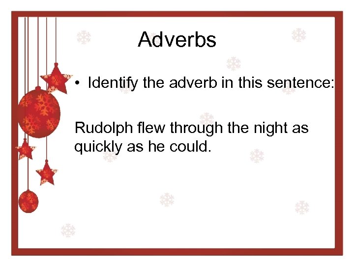 Adverbs • Identify the adverb in this sentence: Rudolph flew through the night as