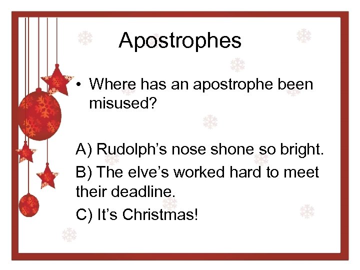 Apostrophes • Where has an apostrophe been misused? A) Rudolph’s nose shone so bright.