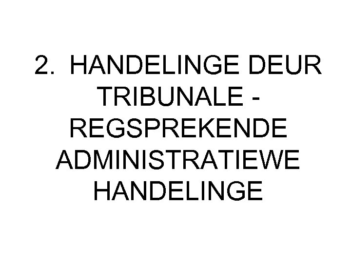 2. HANDELINGE DEUR TRIBUNALE - REGSPREKENDE ADMINISTRATIEWE HANDELINGE 