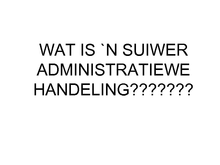 WAT IS `N SUIWER ADMINISTRATIEWE HANDELING? ? ? ? 