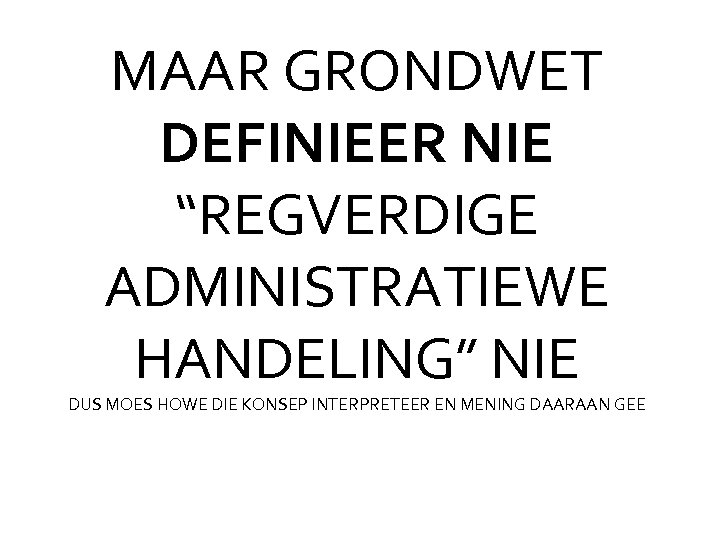 MAAR GRONDWET DEFINIEER NIE “REGVERDIGE ADMINISTRATIEWE HANDELING” NIE DUS MOES HOWE DIE KONSEP INTERPRETEER