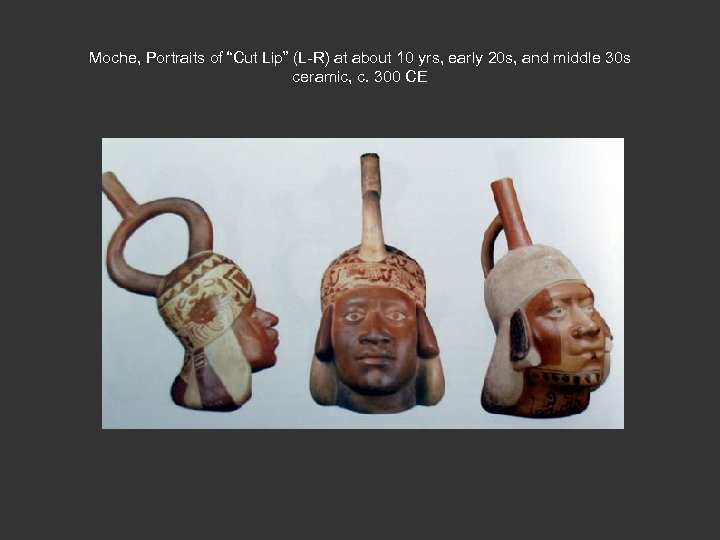 Moche, Portraits of “Cut Lip” (L-R) at about 10 yrs, early 20 s, and