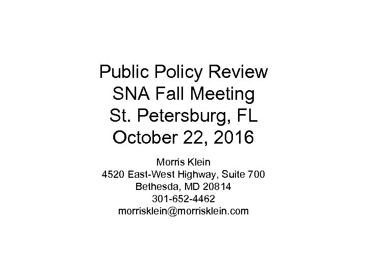 Public Policy Review SNA Fall Meeting St. Petersburg, FL October 22, 2016 Morris Klein