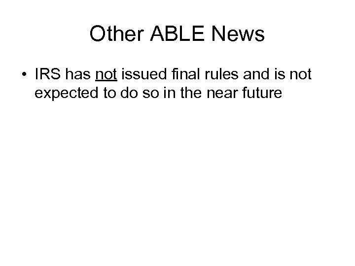 Other ABLE News • IRS has not issued final rules and is not expected