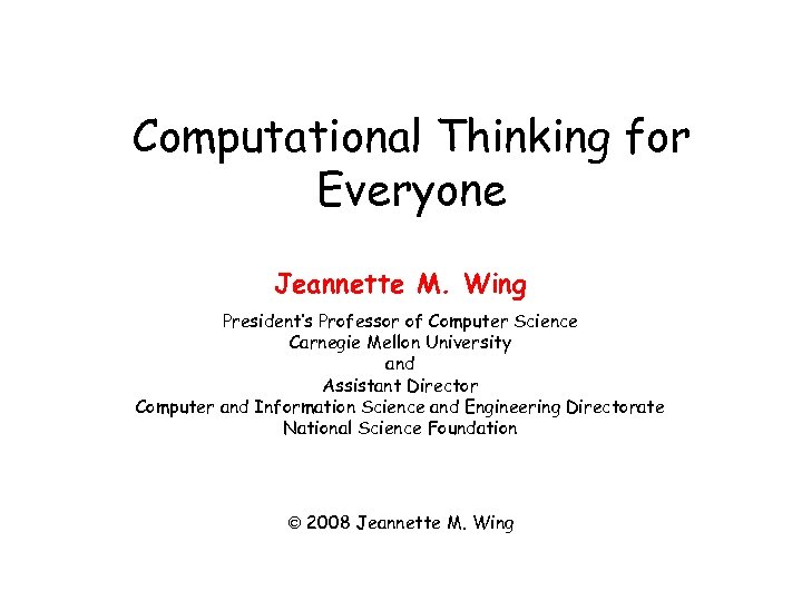 Computational Thinking for Everyone Jeannette M. Wing President’s Professor of Computer Science Carnegie Mellon