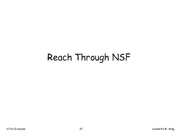 Reach Through NSF CT for Everyone 27 Jeannette M. Wing 