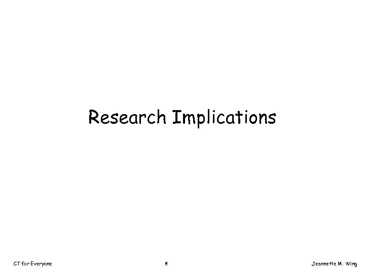 Research Implications CT for Everyone 8 Jeannette M. Wing 