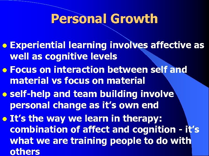 Personal Growth Experiential learning involves affective as well as cognitive levels l Focus on