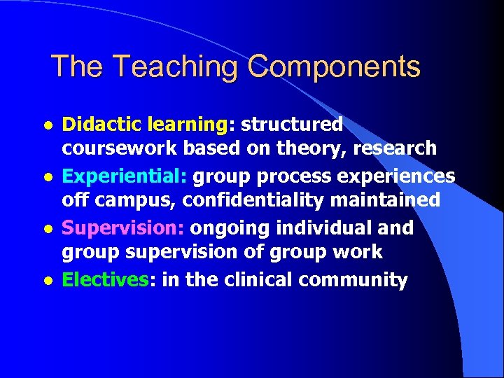 The Teaching Components l l Didactic learning: structured coursework based on theory, research Experiential: