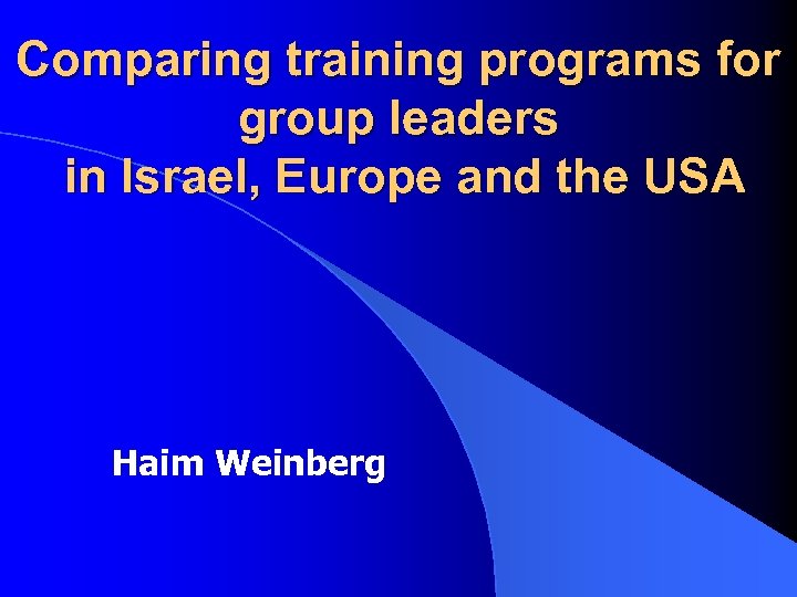 Comparing training programs for group leaders in Israel, Europe and the USA Haim Weinberg