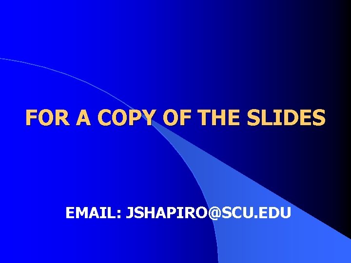 FOR A COPY OF THE SLIDES EMAIL: JSHAPIRO@SCU. EDU 