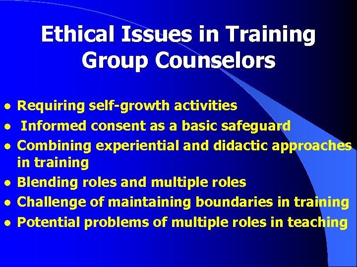 Ethical Issues in Training Group Counselors l l l Requiring self-growth activities Informed consent