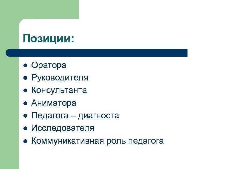 Позиции: l l l l Оратора Руководителя Консультанта Аниматора Педагога – диагноста Исследователя Коммуникативная