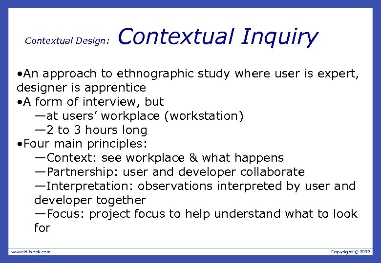 Contextual Design: Contextual Inquiry • An approach to ethnographic study where user is expert,