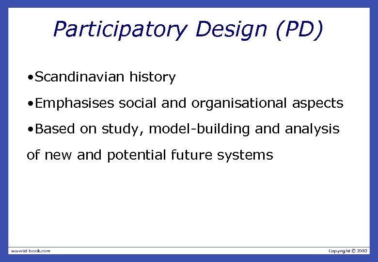 Participatory Design (PD) • Scandinavian history • Emphasises social and organisational aspects • Based