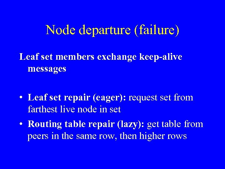 Node departure (failure) Leaf set members exchange keep-alive messages • Leaf set repair (eager):