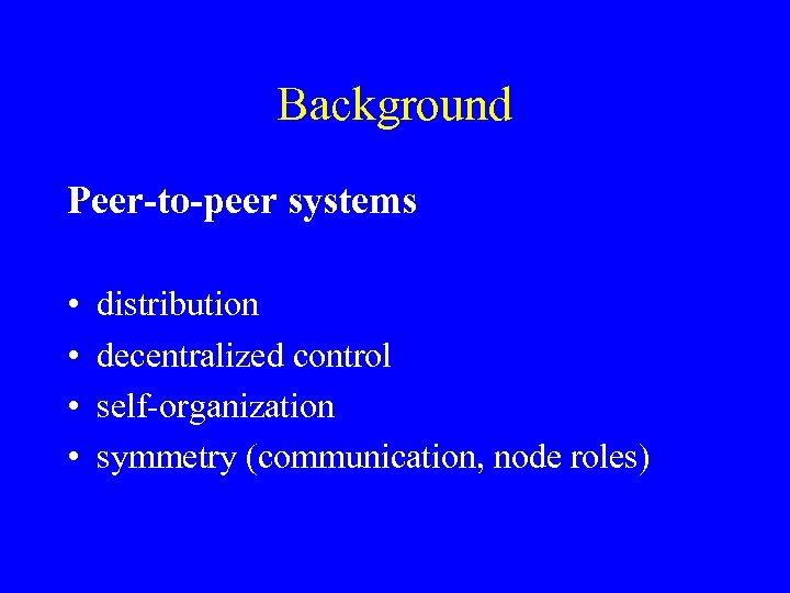 Background Peer-to-peer systems • • distribution decentralized control self-organization symmetry (communication, node roles) 