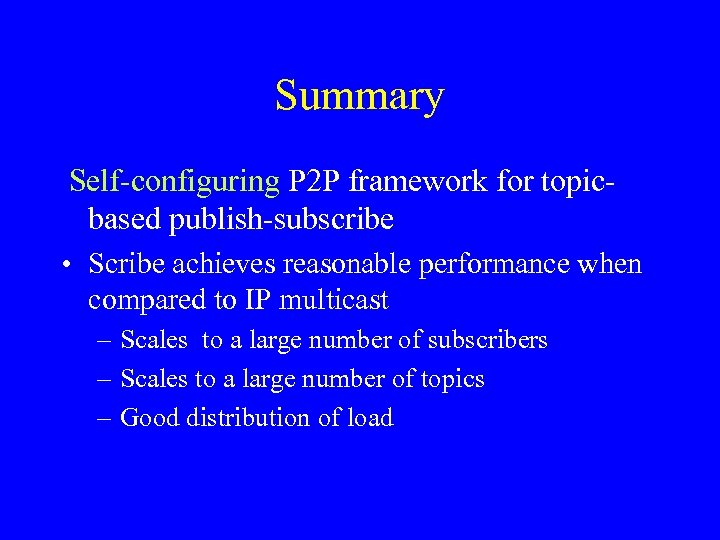 Summary Self-configuring P 2 P framework for topicbased publish-subscribe • Scribe achieves reasonable performance