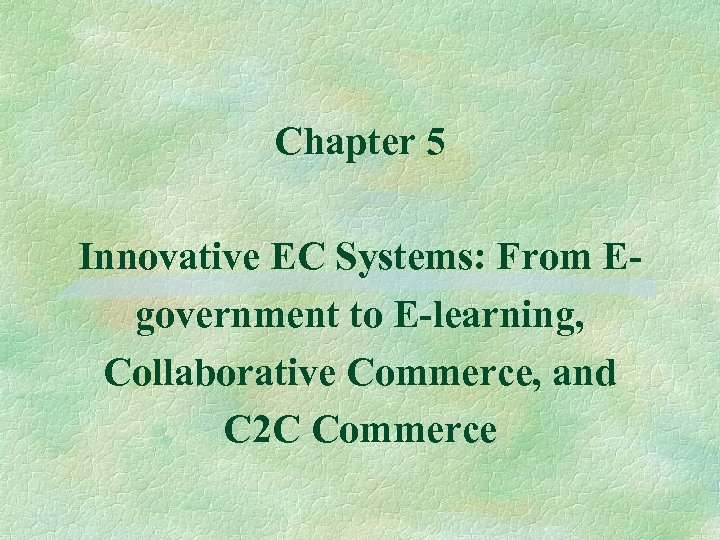 Chapter 5 Innovative EC Systems: From Egovernment to E-learning, Collaborative Commerce, and C 2