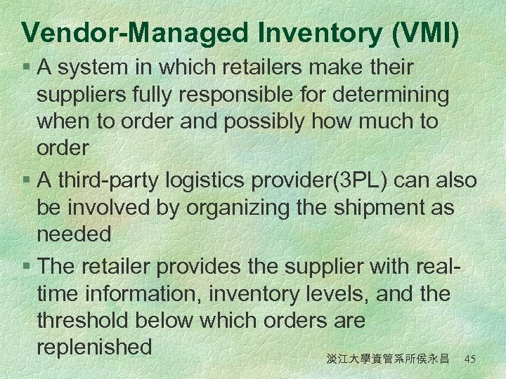 Vendor-Managed Inventory (VMI) § A system in which retailers make their suppliers fully responsible