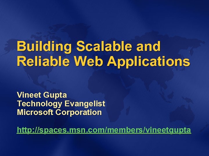 Building Scalable and Reliable Web Applications Vineet Gupta Technology Evangelist Microsoft Corporation http: //spaces.