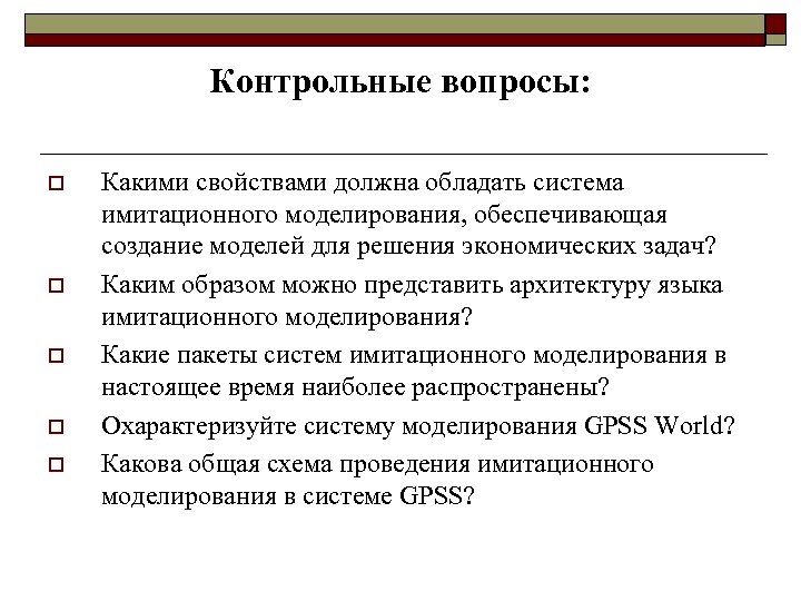 Контрольные вопросы: o o o Какими свойствами должна обладать система имитационного моделирования, обеспечивающая создание