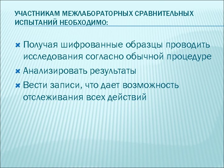 УЧАСТНИКАМ МЕЖЛАБОРАТОРНЫХ СРАВНИТЕЛЬНЫХ ИСПЫТАНИЙ НЕОБХОДИМО: Получая шифрованные образцы проводить исследования согласно обычной процедуре Анализировать