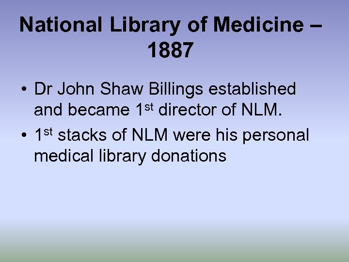 National Library of Medicine – 1887 • Dr John Shaw Billings established and became