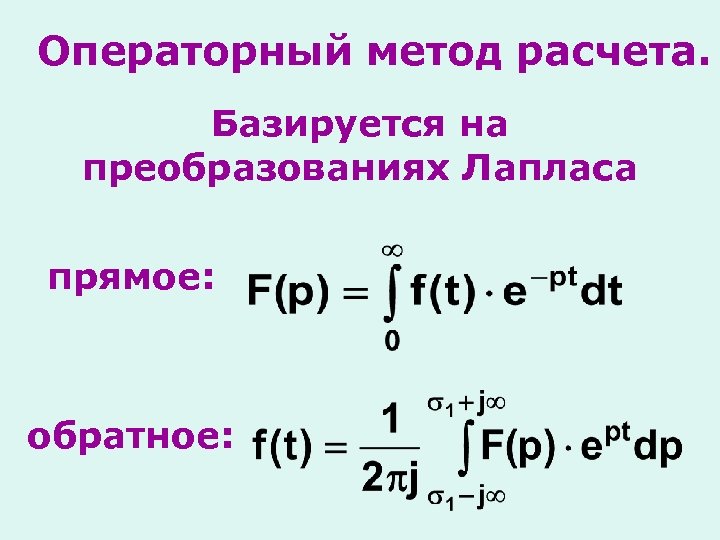 Операторный метод расчета. Базируется на преобразованиях Лапласа прямое: обратное: 