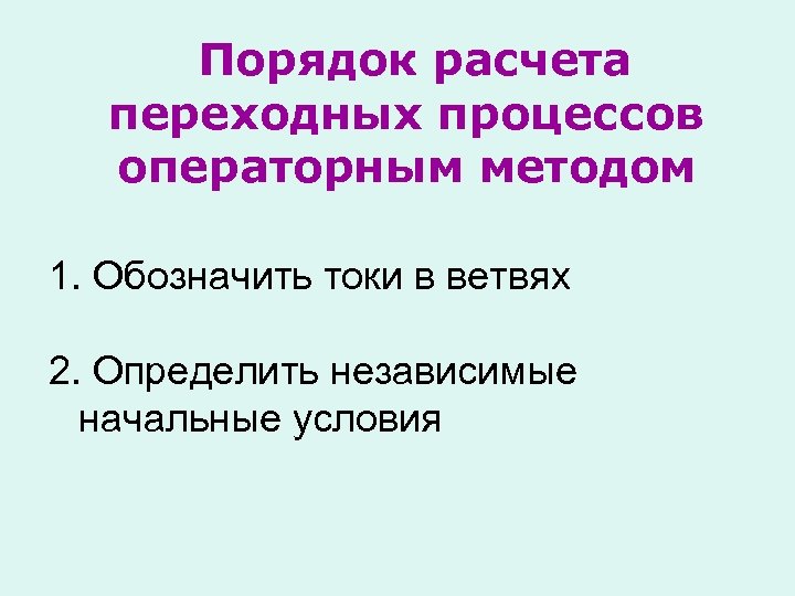 Порядок расчета переходных процессов операторным методом 1. Обозначить токи в ветвях 2. Определить независимые