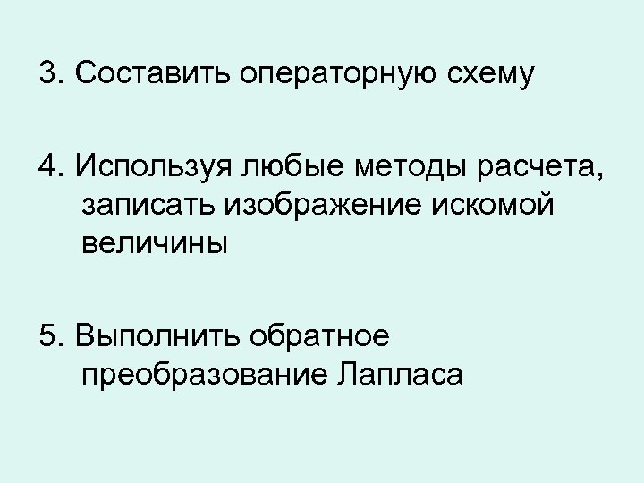3. Составить операторную схему 4. Используя любые методы расчета, записать изображение искомой величины 5.
