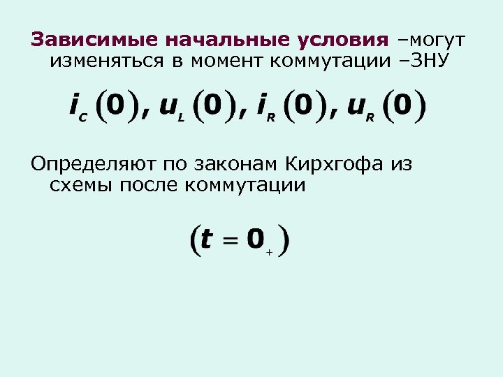 Зависимые начальные условия –могут изменяться в момент коммутации –ЗНУ Определяют по законам Кирхгофа из