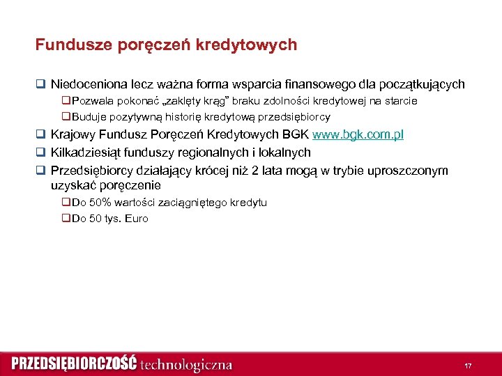 Fundusze poręczeń kredytowych q Niedoceniona lecz ważna forma wsparcia finansowego dla początkujących q Pozwala